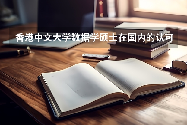 香港中文大学数据学硕士在国内的认可度如何？