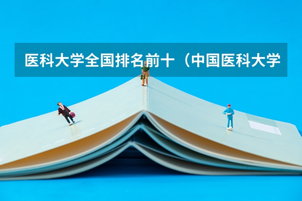 医科大学全国排名前十（中国医科大学排名前十）
