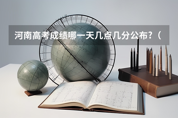 河南高考成绩哪一天几点几分公布?（河南高考查成绩时间）