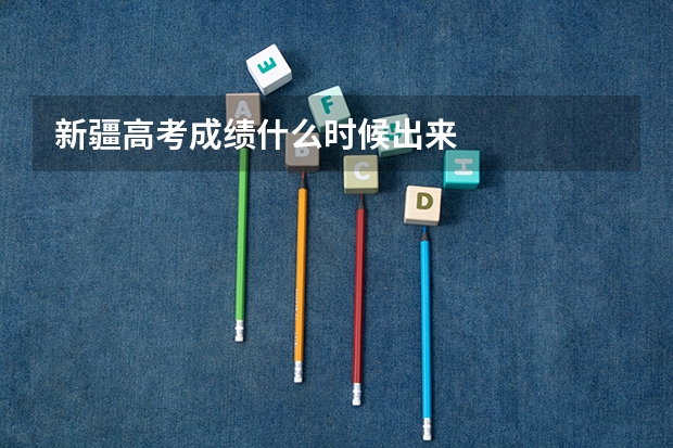 新疆高考成绩什么时候出来