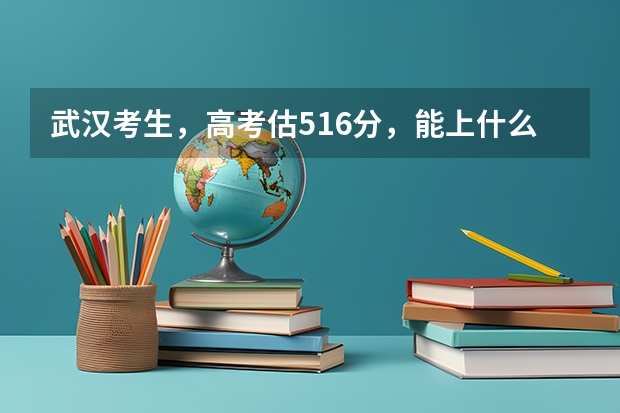 武汉考生，高考估516分，能上什么大学？