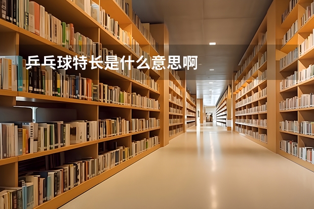 乒乓球特长是什么意思啊