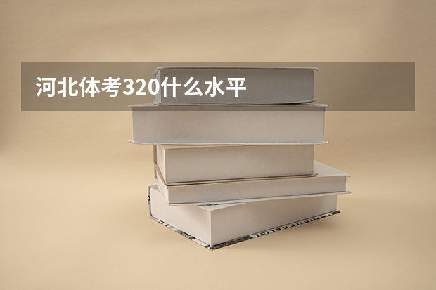 河北体考320什么水平