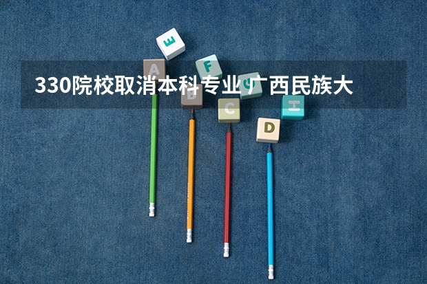 330院校取消本科专业 广西民族大学相思湖学院是几本