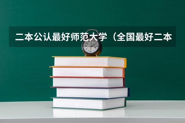 二本公认最好师范大学（全国最好二本师范大学）
