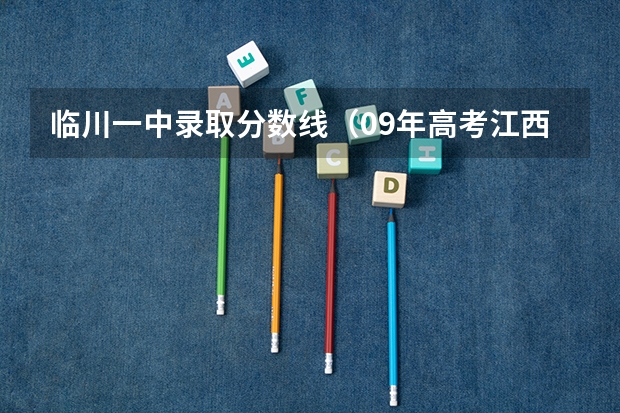 临川一中录取分数线（09年高考江西分数线预测）