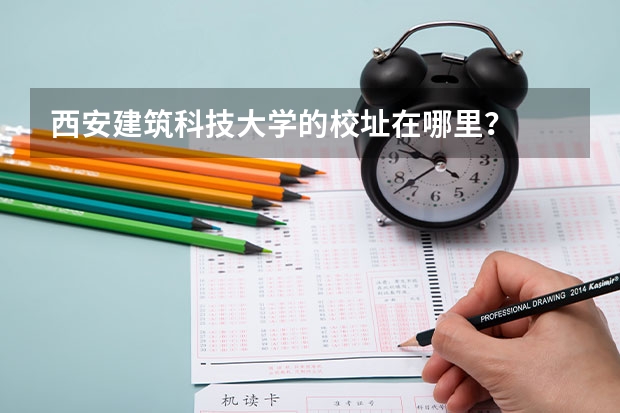 西安建筑科技大学的校址在哪里？