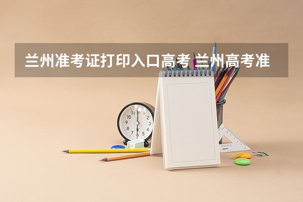 兰州准考证打印入口高考 兰州高考准考证发放时间及打印查询网址平台入口