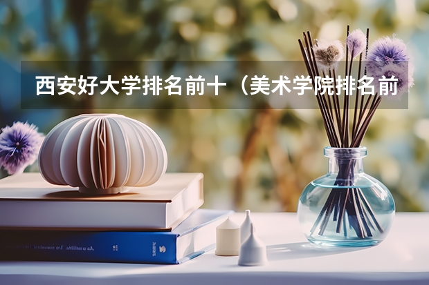 西安好大学排名前十（美术学院排名前十）