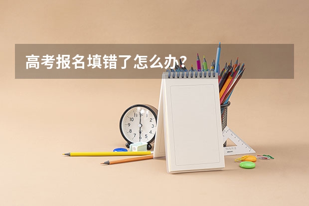 高考报名填错了怎么办？