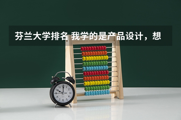 芬兰大学排名 我学的是产品设计，想出国读研究生，请问去芬兰阿
