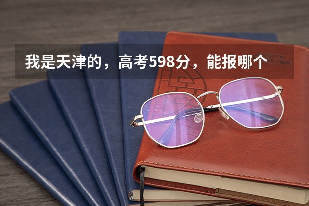 我是天津的，高考598分，能报哪个学校