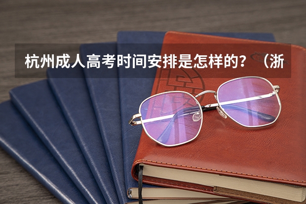 杭州成人高考时间安排是怎样的？（浙江省专升本2023年成绩公布时间）