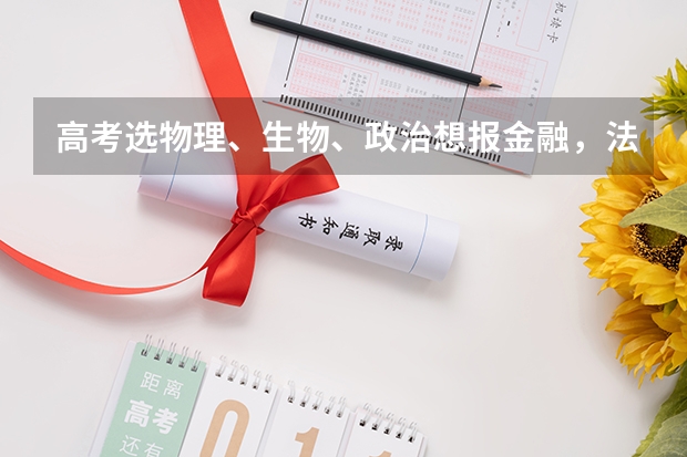 高考选物理、生物、政治想报金融，法学，师范，成绩在460至530之间能考什么学校好？