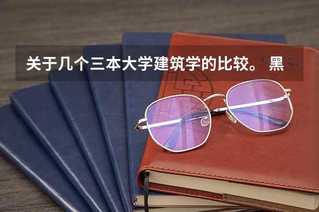 关于几个三本大学建筑学的比较。 黑龙江三本大学排名及分数线