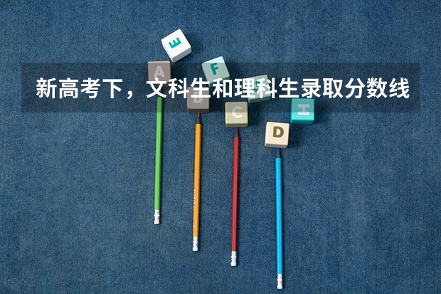 新高考下，文科生和理科生录取分数线会相同吗？