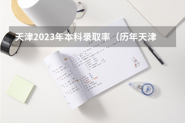 天津2023年本科录取率（历年天津高考录取率）