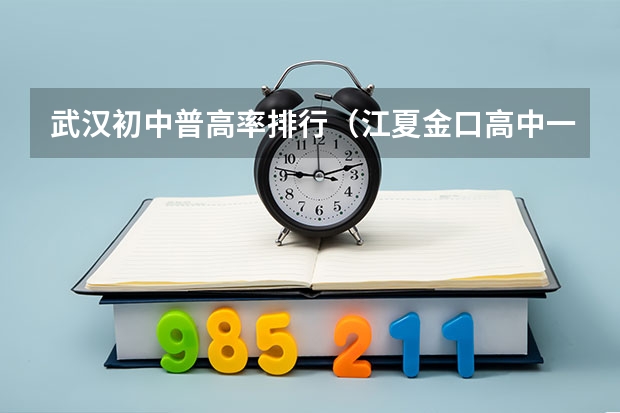 武汉初中普高率排行（江夏金口高中一本录取率）