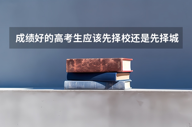 成绩好的高考生应该先择校还是先择城呢？为什么？