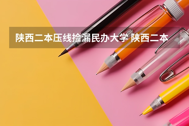 陕西二本压线捡漏民办大学 陕西二本民办大学排名