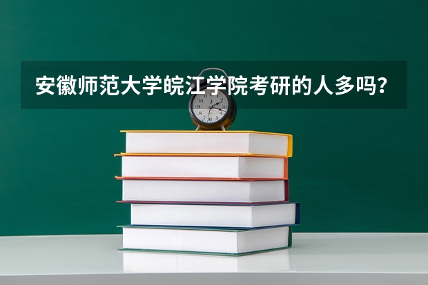 安徽师范大学皖江学院考研的人多吗？