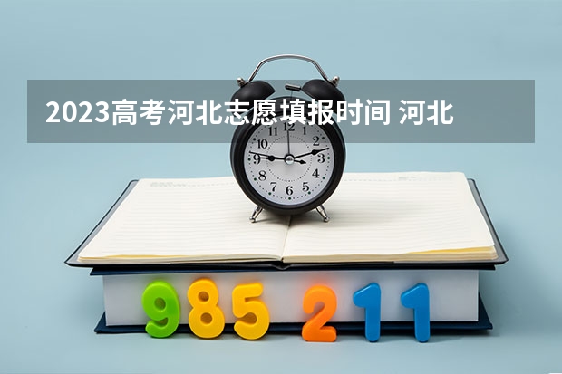 2023高考河北志愿填报时间 河北高考志愿时间表安排