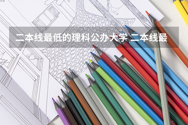 二本线最低的理科公办大学 二本线最好的十所大学理科