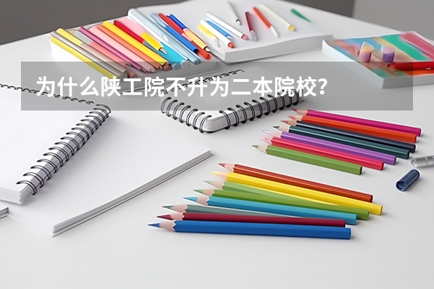 为什么陕工院不升为二本院校？