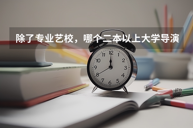 除了专业艺校，哪个二本以上大学导演系好，可以选修吗