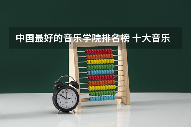 中国最好的音乐学院排名榜 十大音乐学院最新排名