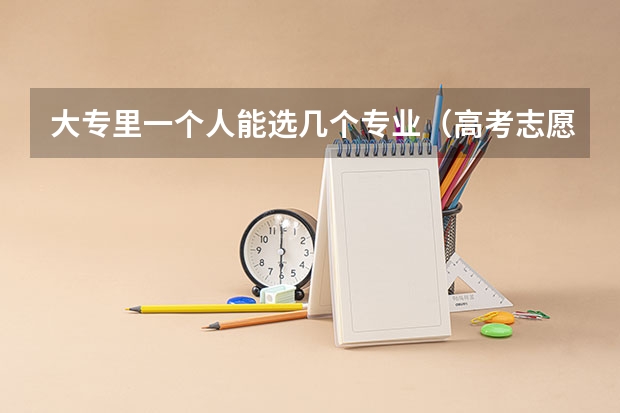 大专里一个人能选几个专业（高考志愿专业填几个）