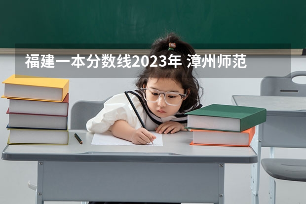 福建一本分数线2023年 漳州师范学院录取分数线