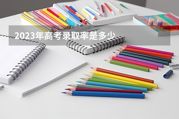 2023年高考录取率是多少