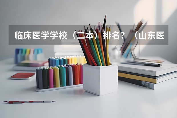 临床医学学校（二本）排名？（山东医学院校大学排名本科）