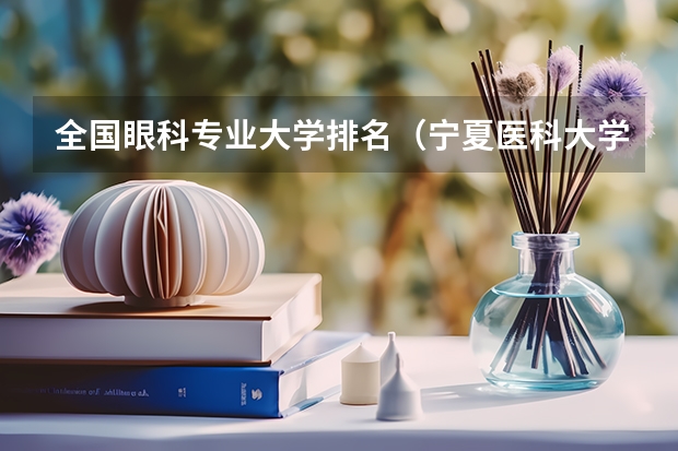 全国眼科专业大学排名（宁夏医科大学和内蒙古科技大学排名谁高?）