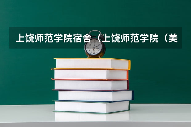 上饶师范学院宿舍（上饶师范学院（美术系）关于宿舍的问题！）