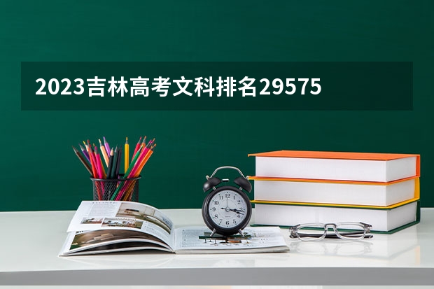 2023吉林高考文科排名29575的考生报什么大学 大学往年录取分数线