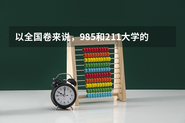 以全国卷来说，985和211大学的录取分数线大约是多少呢？