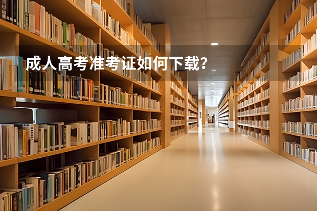 成人高考准考证如何下载？
