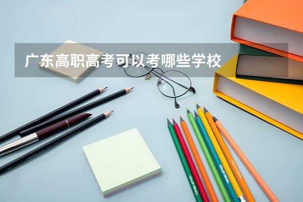广东高职高考可以考哪些学校