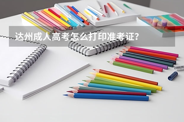 达州成人高考怎么打印准考证？