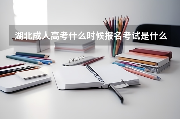 湖北成人高考什么时候报名考试是什么？成考报名时间是什么时候？