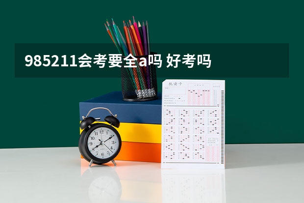 985211会考要全a吗 好考吗