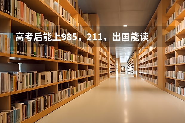 高考后能上985，211，出国能读哪些名校