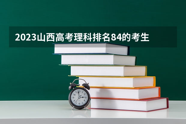 2023山西高考理科排名84的考生报什么大学 大学往年录取分数线