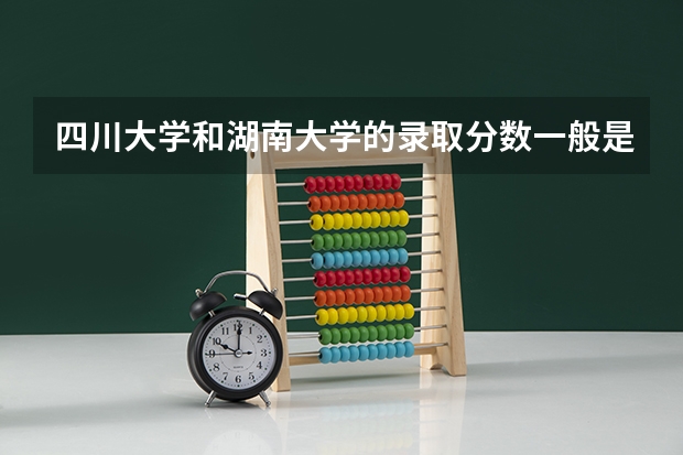 四川大学和湖南大学的录取分数一般是多少