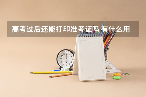 高考过后还能打印准考证吗 有什么用