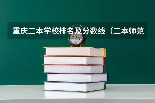 重庆二本学校排名及分数线（二本师范大学排名名单）