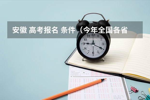 安徽 高考报名 条件（今年全国各省的高考志愿填报时间是几号？）