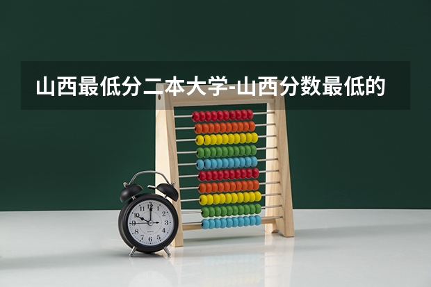 山西最低分二本大学-山西分数最低的本科大学公办(文理科)(全国所有文科二本大学名单)